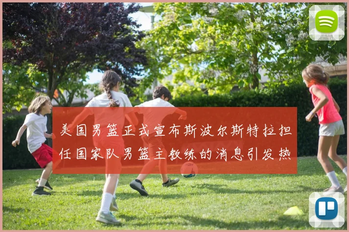 美国男篮正式宣布斯波尔斯特拉担任国家队男篮主教练的消息引发热议