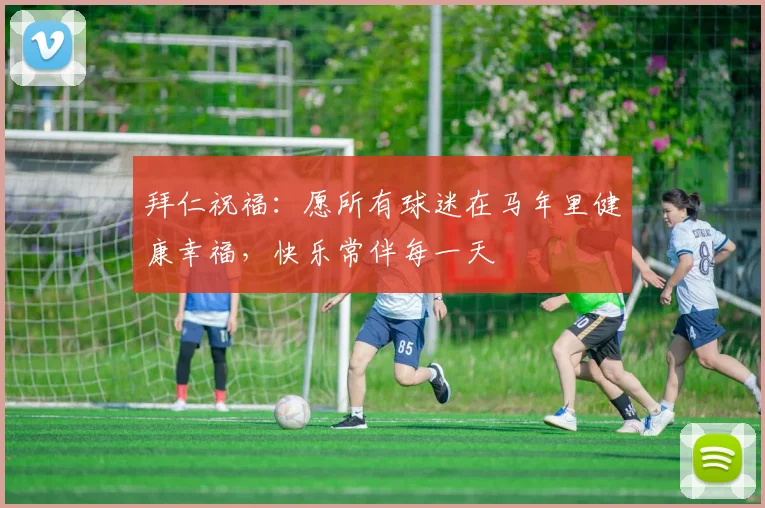 拜仁祝福：愿所有球迷在马年里健康幸福，快乐常伴每一天