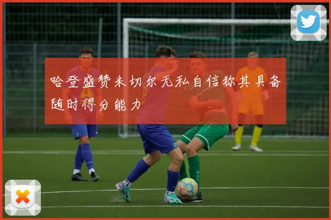 哈登盛赞米切尔无私自信称其具备随时得分能力