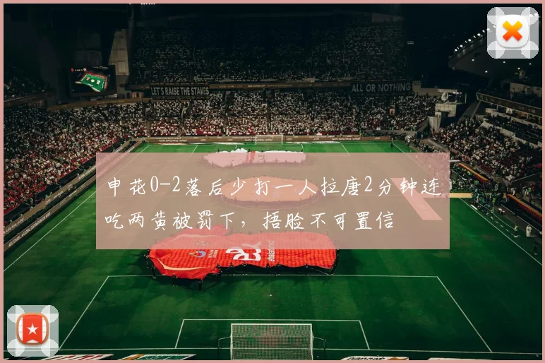 申花0-2落后少打一人拉唐2分钟连吃两黄被罚下，捂脸不可置信