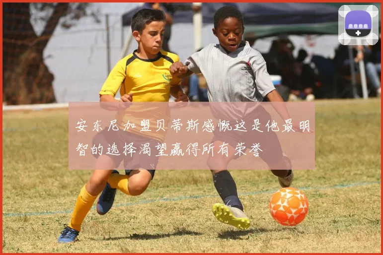 安东尼加盟贝蒂斯感慨这是他最明智的选择渴望赢得所有荣誉