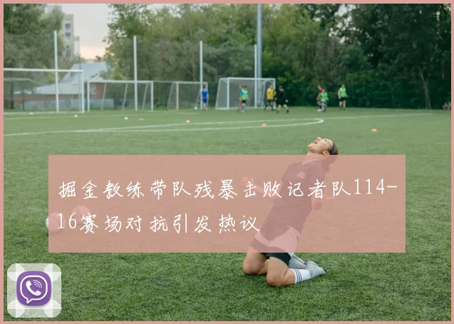 掘金教练带队残暴击败记者队114-16赛场对抗引发热议