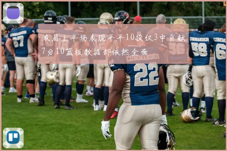 浓眉上半场表现平平10投仅3中贡献7分10篮板数据却依然全面