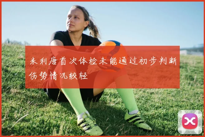 米利唐首次体检未能通过初步判断伤势情况较轻