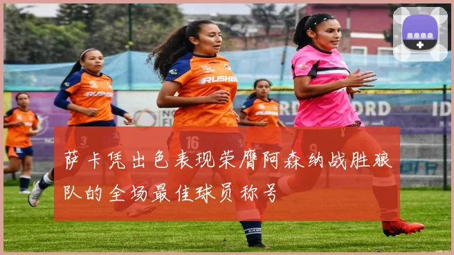 萨卡凭出色表现荣膺阿森纳战胜狼队的全场最佳球员称号