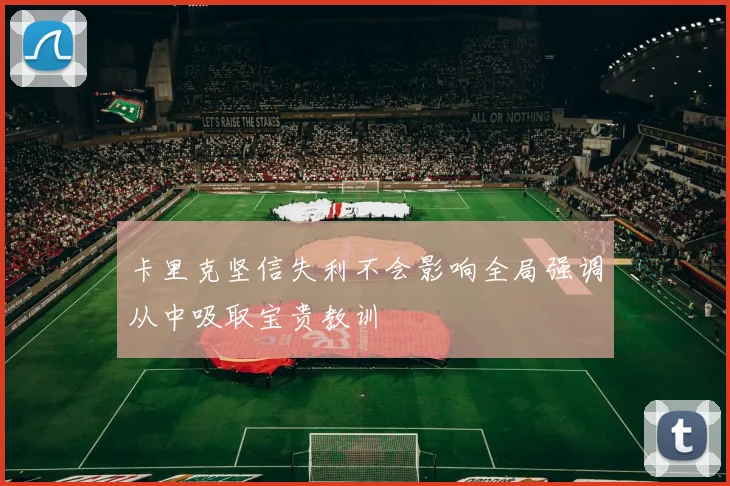 卡里克坚信失利不会影响全局强调从中吸取宝贵教训