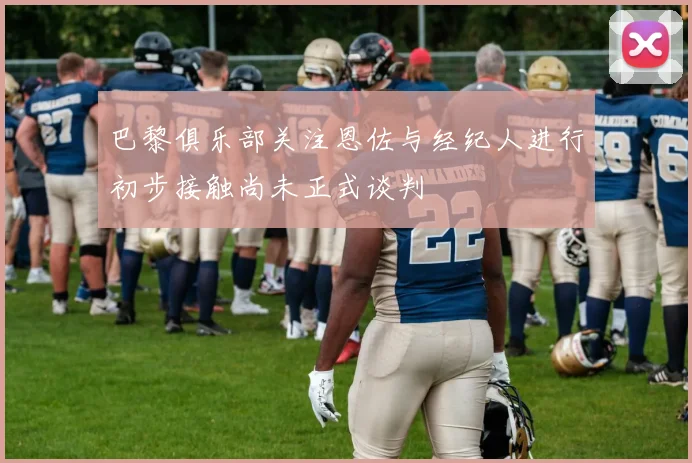 巴黎俱乐部关注恩佐与经纪人进行初步接触尚未正式谈判