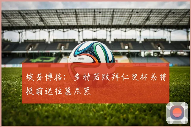 埃芬博格：多特若败拜仁奖杯或将提前送往慕尼黑