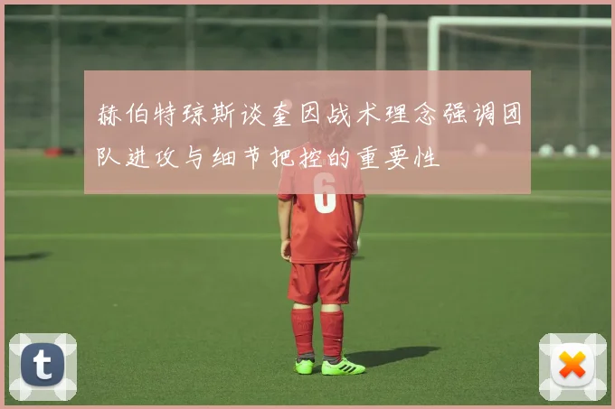 赫伯特琼斯谈奎因战术理念强调团队进攻与细节把控的重要性