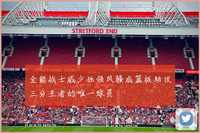 全能战士威少独领风骚成篮板助攻三分王者的唯一球员